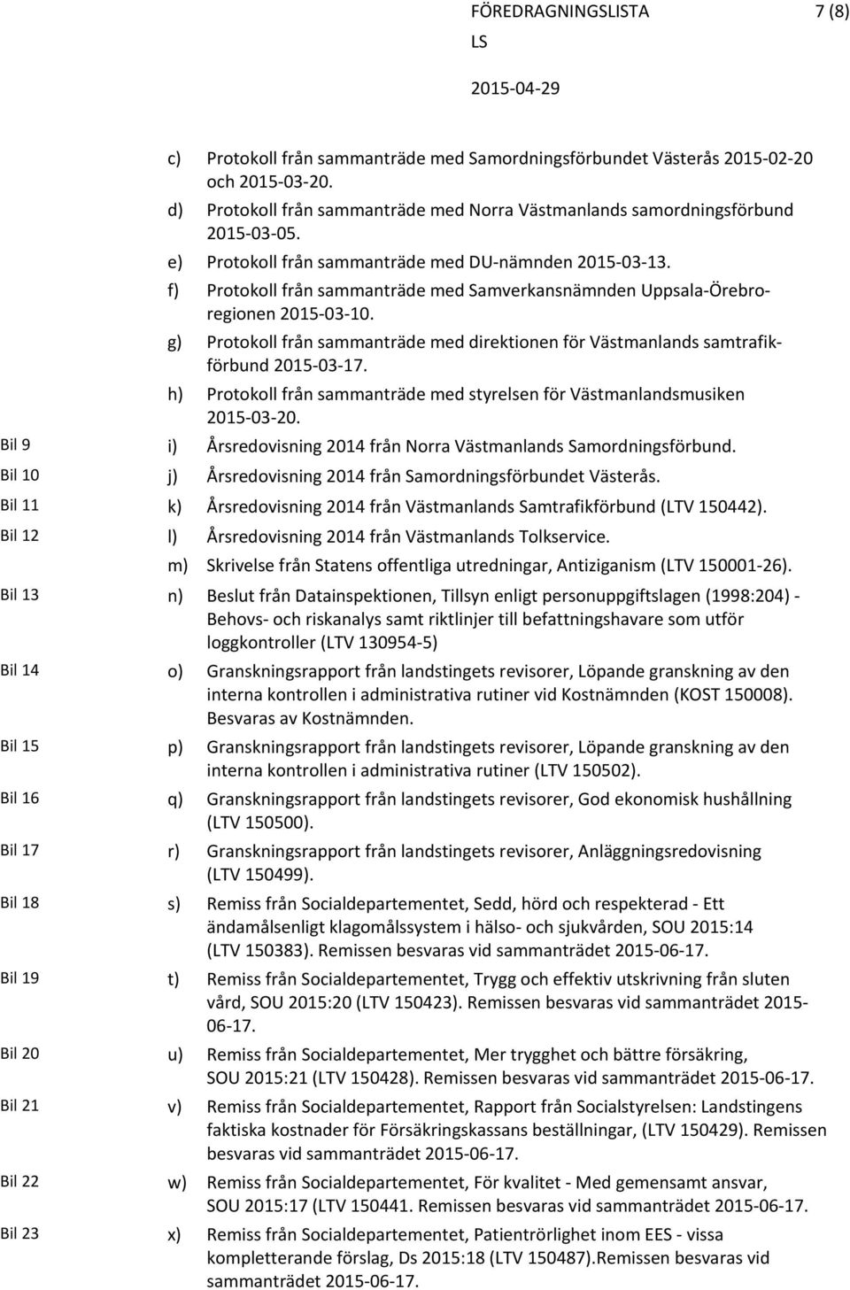g) Protokoll från sammanträde med direktionen för Västmanlands samtrafikförbund 2015 03 17. h) Protokoll från sammanträde med styrelsen för Västmanlandsmusiken 2015 03 20.