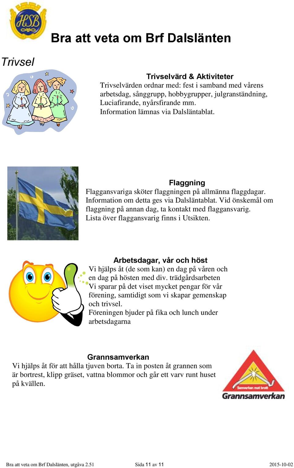 Vid önskemål om flaggning på annan dag, ta kontakt med flaggansvarig. Lista över flaggansvarig finns i Utsikten.