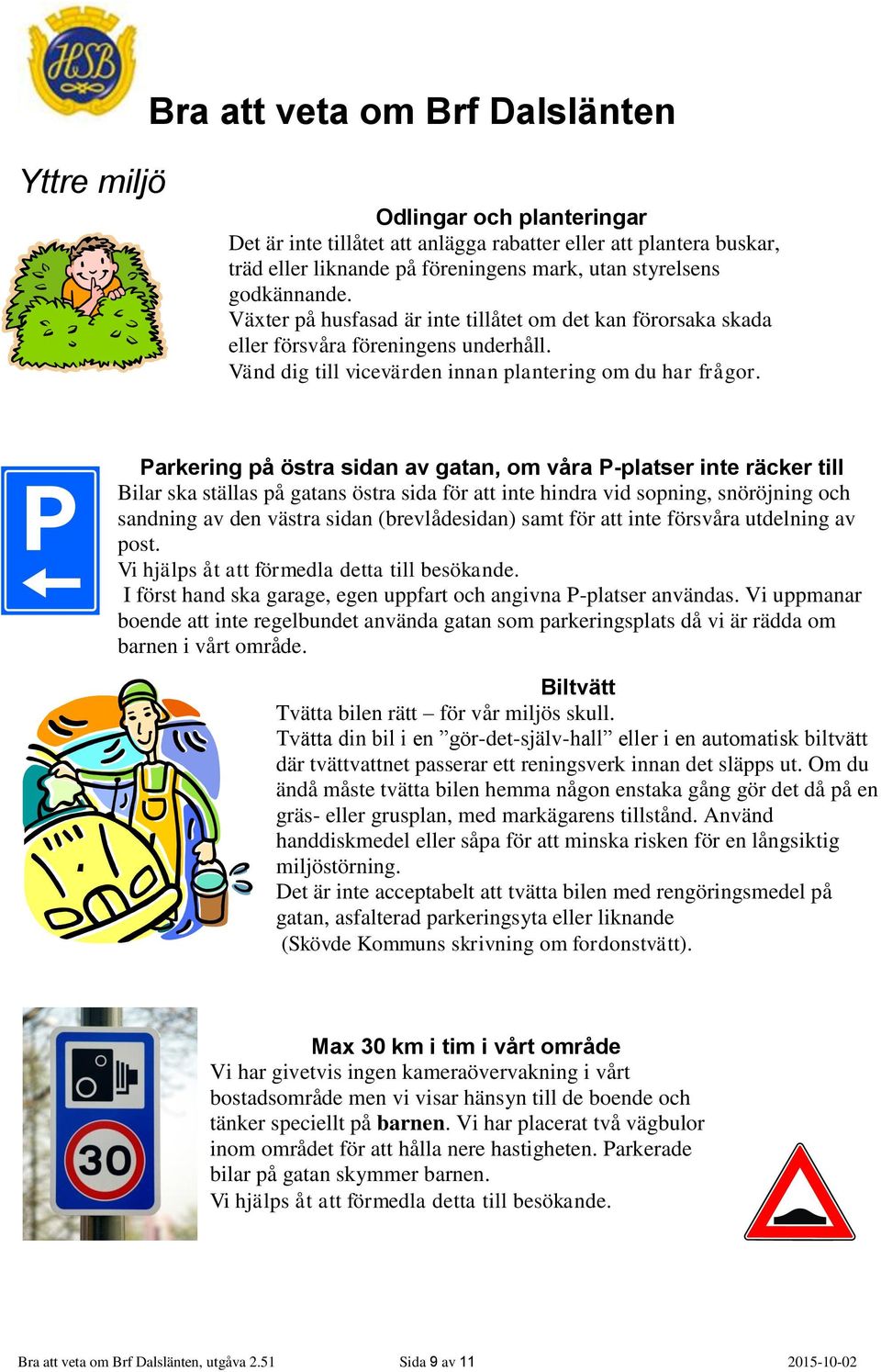 Parkering på östra sidan av gatan, om våra P-platser inte räcker till Bilar ska ställas på gatans östra sida för att inte hindra vid sopning, snöröjning och sandning av den västra sidan