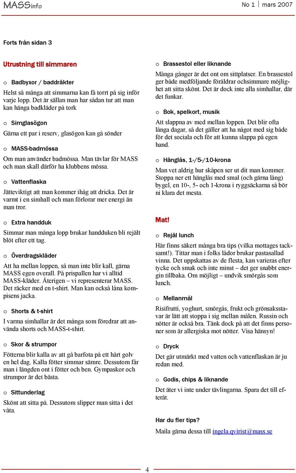 Man tävlar för MASS och man skall därför ha klubbens mössa. o Vattenflaska Jätteviktigt att man kommer ihåg att dricka. Det är varmt i en simhall och man förlorar mer energi än man tror.