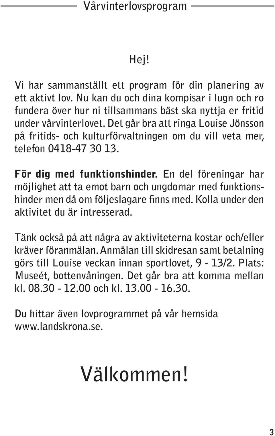 Det går bra att ringa Louise Jönsson på fritids- och kulturförvaltningen om du vill veta mer, telefon 0418-47 30 13. För dig med funktionshinder.