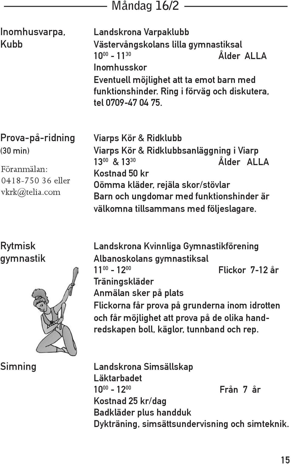 Prova-på-ridning Viarps Kör & Ridklubb (30 min) Viarps Kör & Ridklubbsanläggning i Viarp 13 00 & 13 30 Ålder ALLA Föranmälan: Kostnad 50 kr 0418-750 36 eller Oömma kläder, rejäla skor/stövlar