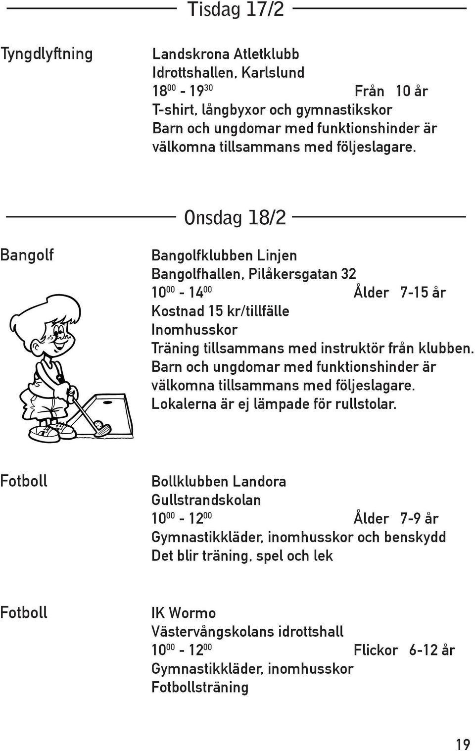 klubben. Lokalerna är ej lämpade för rullstolar.