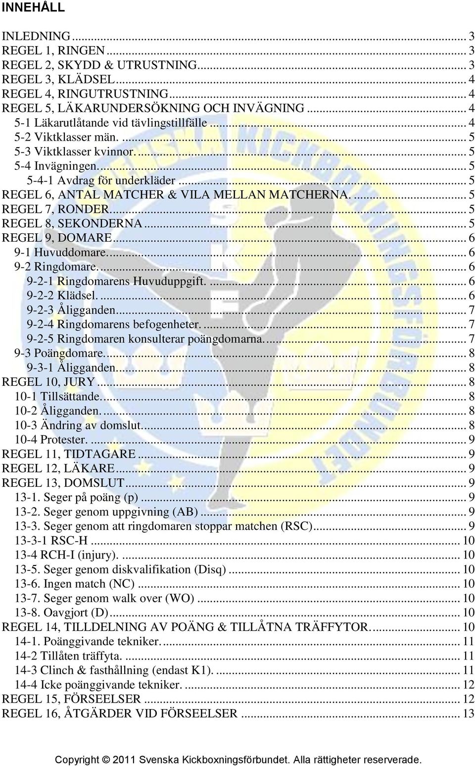 .. 5 REGEL 6, ANTAL MATCHER & VILA MELLAN MATCHERNA.... 5 REGEL 7, RONDER.... 5 REGEL 8, SEKONDERNA... 5 REGEL 9, DOMARE... 6 9-1 Huvuddomare.... 6 9-2 Ringdomare.... 6 9-2-1 Ringdomarens Huvuduppgift.