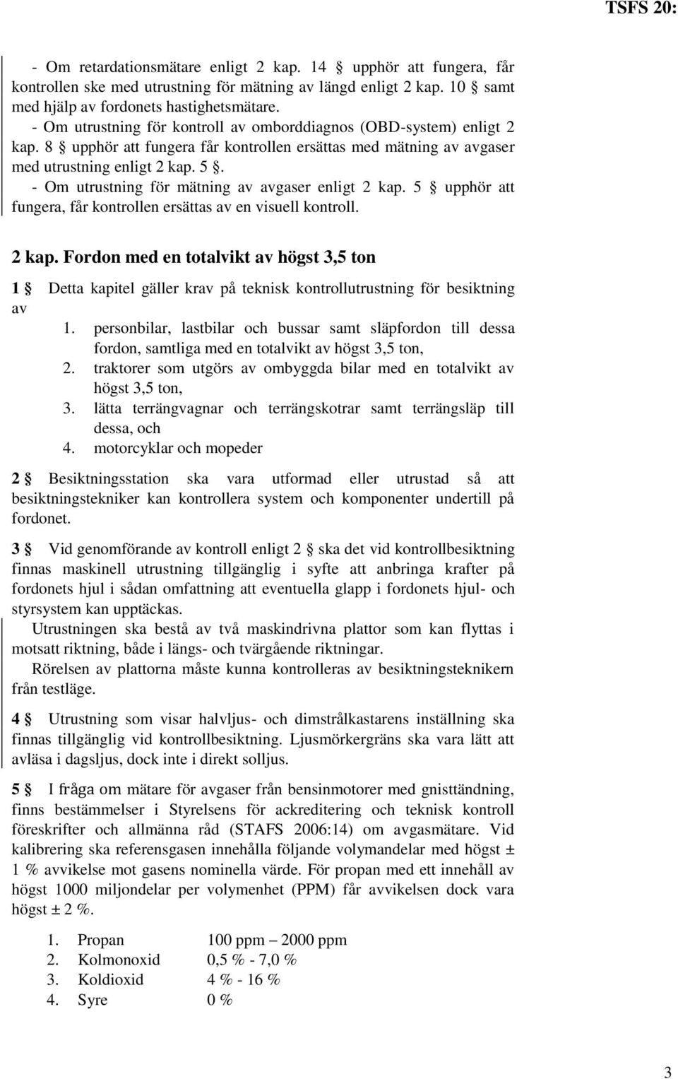 - Om utrustning för mätning av avgaser enligt 2 kap. 5 upphör att fungera, får kontrollen ersättas av en visuell kontroll. 2 kap. Fordon med en totalvikt av högst 3,5 ton 1 Detta kapitel gäller krav på teknisk kontrollutrustning för besiktning av 1.