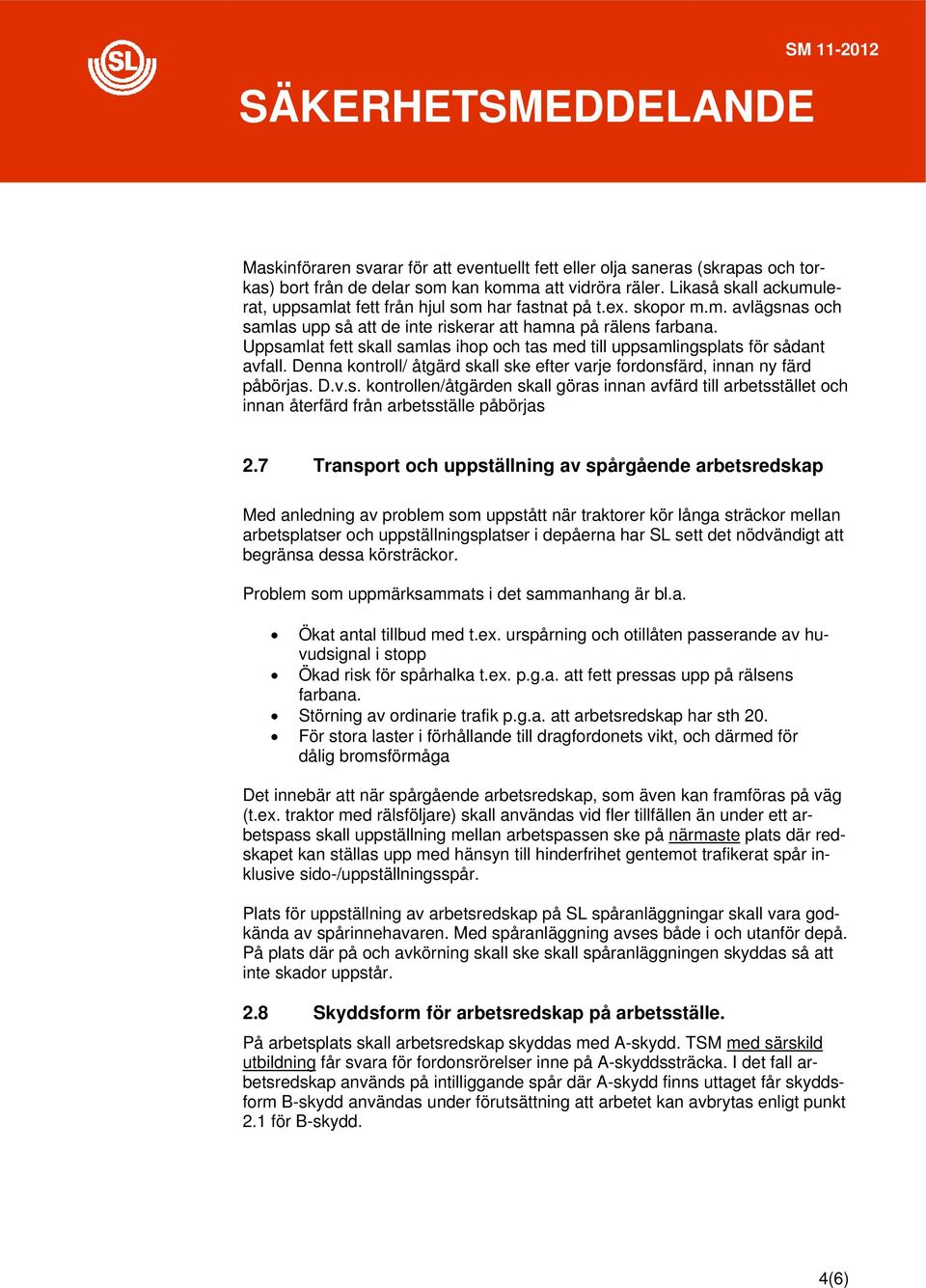 Uppsamlat fett skall samlas ihop och tas med till uppsamlingsplats för sådant avfall. Denna kontroll/ åtgärd skall ske efter varje fordonsfärd, innan ny färd påbörjas. D.v.s. kontrollen/åtgärden skall göras innan avfärd till arbetsstället och innan återfärd från arbetsställe påbörjas 2.