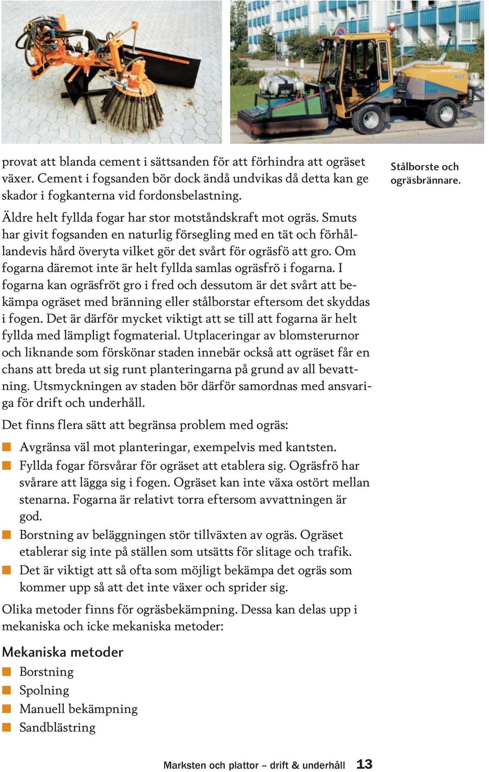 Smuts har givit fogsanden en naturlig försegling med en tät och förhållandevis hård överyta vilket gör det svårt för ogräsfö att gro. Om fogarna däremot inte är helt fyllda samlas ogräsfrö i fogarna.