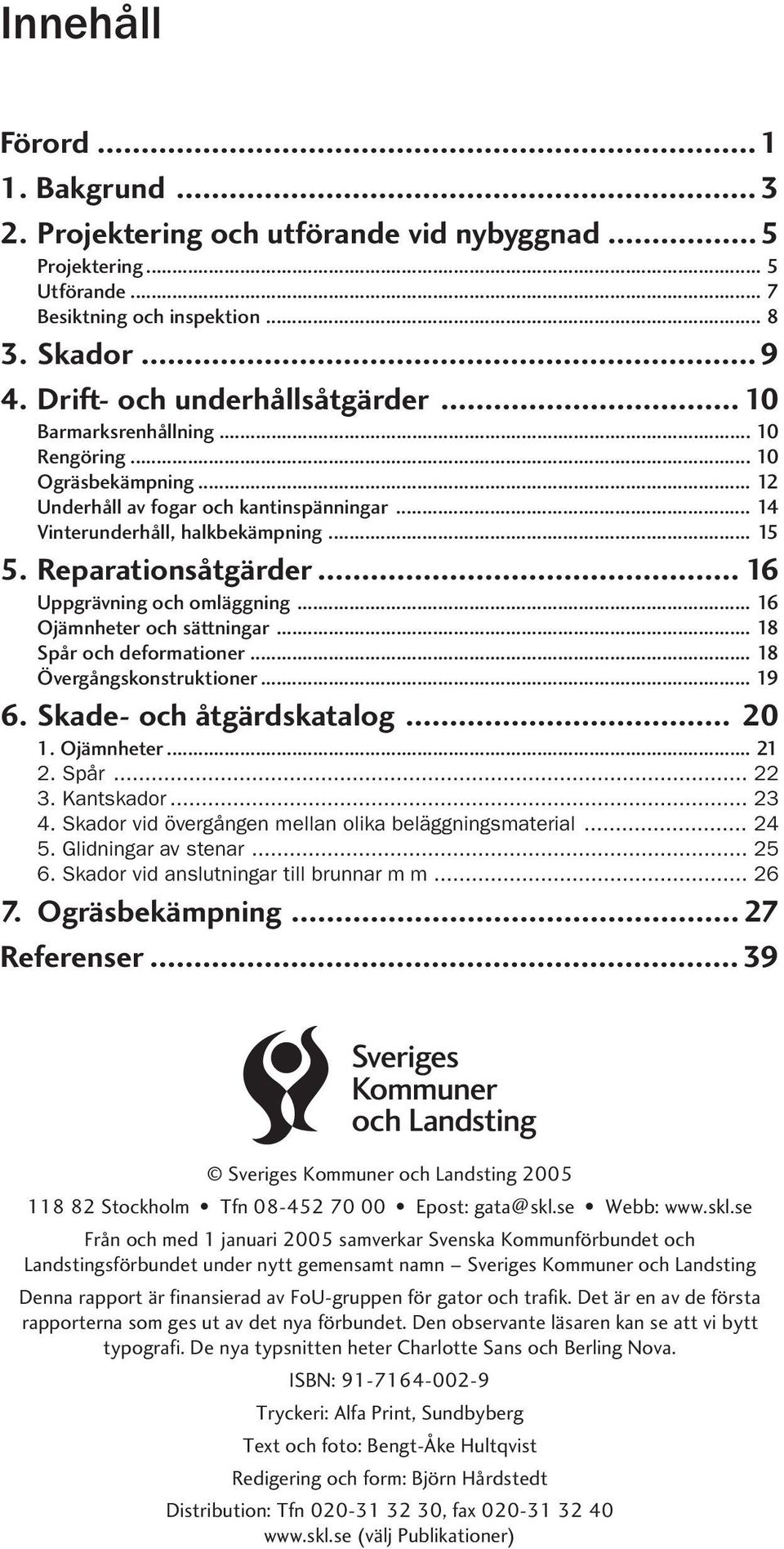 .. 16 Uppgrävning och omläggning... 16 Ojämnheter och sättningar... 18 Spår och deformationer... 18 Övergångskonstruktioner... 19 6. Skade- och åtgärdskatalog... 20 1. Ojämnheter... 21 2. Spår... 22 3.