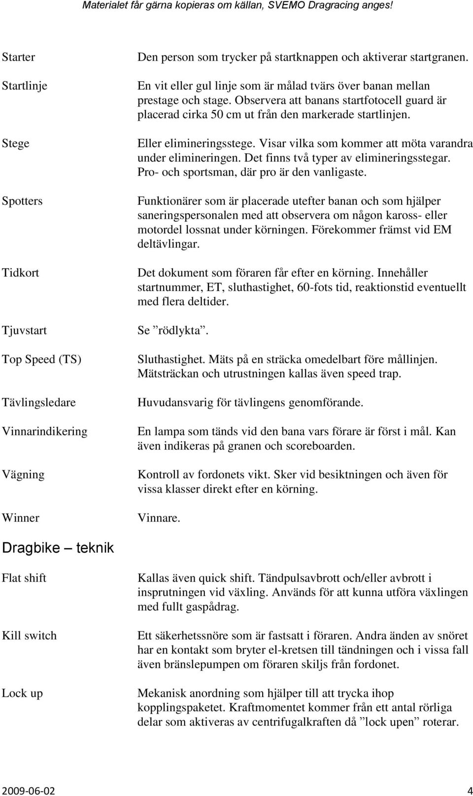 Eller elimineringsstege. Visar vilka som kommer att möta varandra under elimineringen. Det finns två typer av elimineringsstegar. Pro- och sportsman, där pro är den vanligaste.