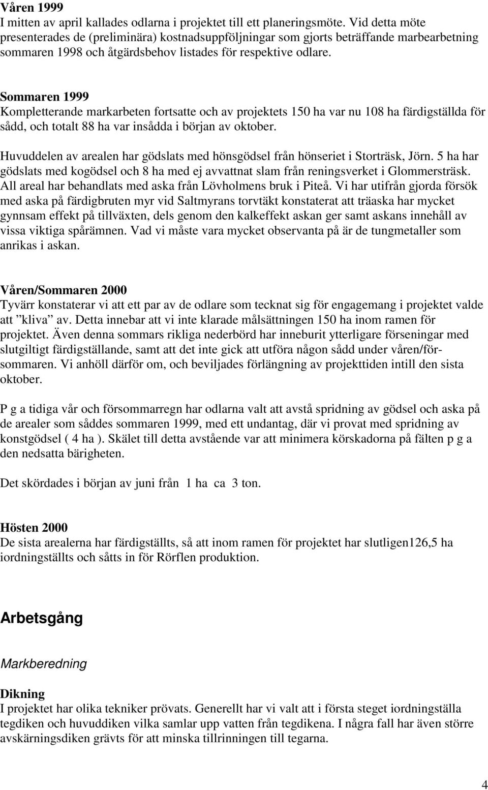 Sommaren 1999 Kompletterande markarbeten fortsatte och av projektets 150 ha var nu 108 ha färdigställda för sådd, och totalt 88 ha var insådda i början av oktober.