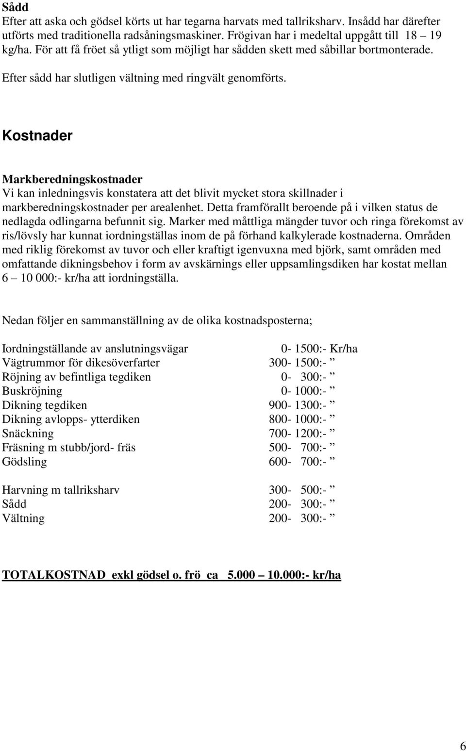 Kostnader Markberedningskostnader Vi kan inledningsvis konstatera att det blivit mycket stora skillnader i markberedningskostnader per arealenhet.