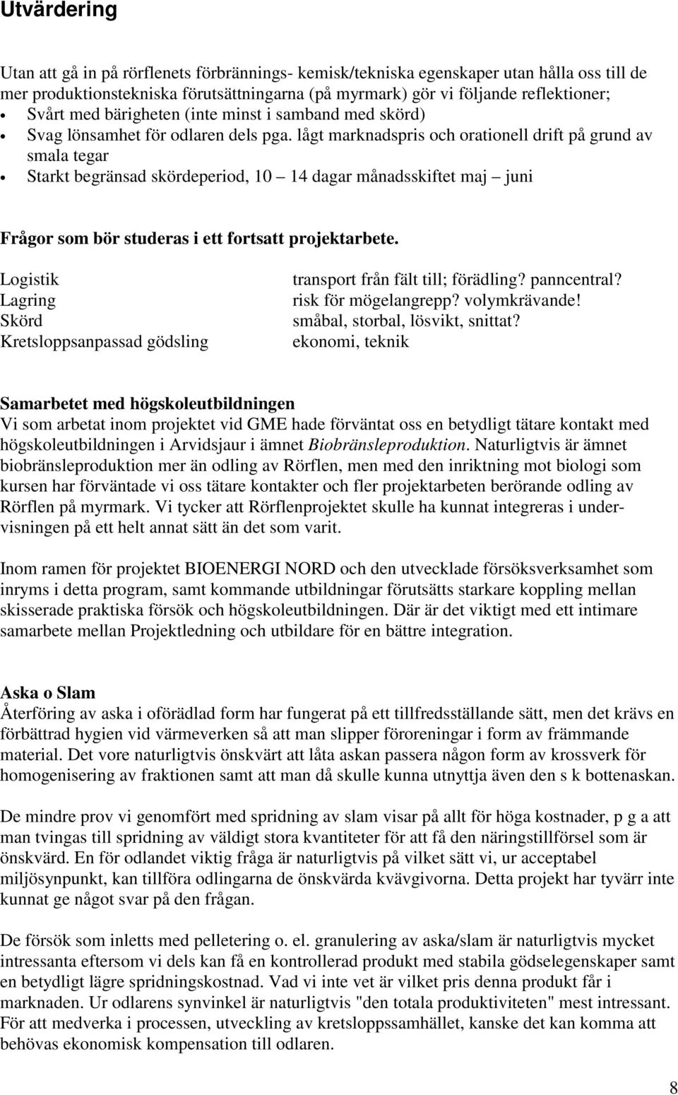 lågt marknadspris och orationell drift på grund av smala tegar Starkt begränsad skördeperiod, 10 14 dagar månadsskiftet maj juni Frågor som bör studeras i ett fortsatt projektarbete.