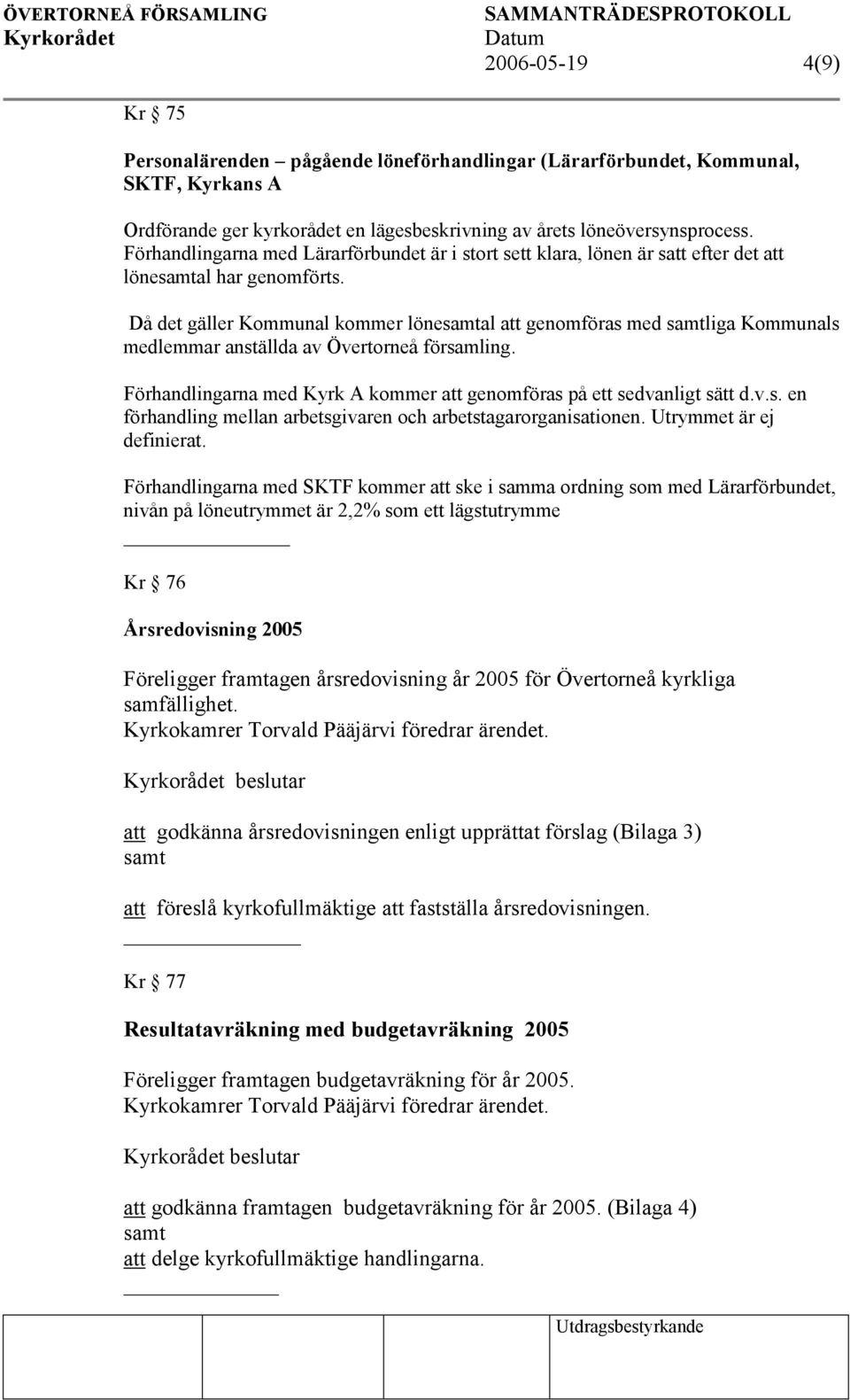 Då det gäller Kommunal kommer lönesamtal att genomföras med samtliga Kommunals medlemmar anställda av Övertorneå församling. Förhandlingarna med Kyrk A kommer att genomföras på ett sedvanligt sätt d.