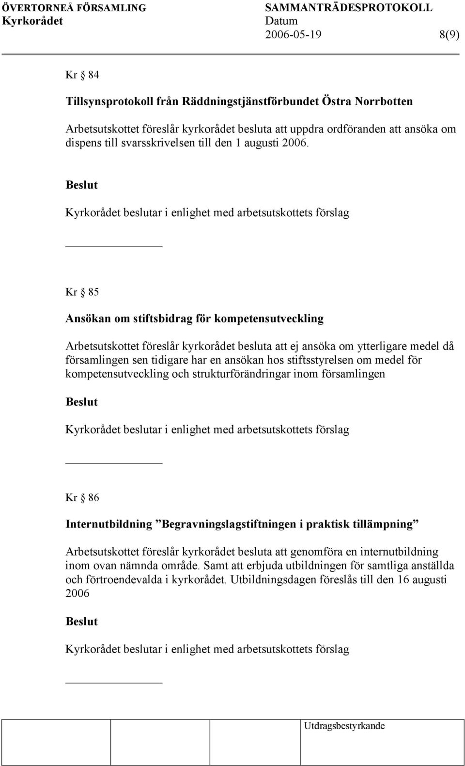 beslutar i enlighet med arbetsutskottets förslag Kr 85 Ansökan om stiftsbidrag för kompetensutveckling Arbetsutskottet föreslår kyrkorådet besluta att ej ansöka om ytterligare medel då församlingen