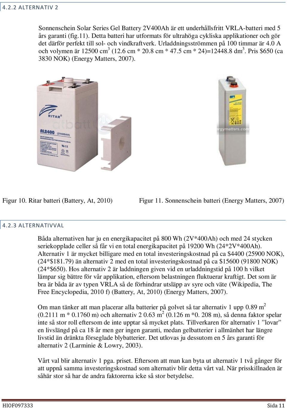 6 cm * 20.8 cm * 47.5 cm * 24)=12448.8 dm 3. Pris $650 (ca 3830 NOK) (Energy Matters, 2007). Figur 10. Ritar batteri (Battery, At, 2010) Figur 11. Sonnenschein batteri (Energy Matters, 2007) 4.2.3 ALTERNATIVVAL Båda alternativen har ju en energikapacitet på 800 Wh (2V*400Ah) och med 24 stycken seriekopplade celler så får vi en total energikapacitet på 19200 Wh (24*2V*400Ah).