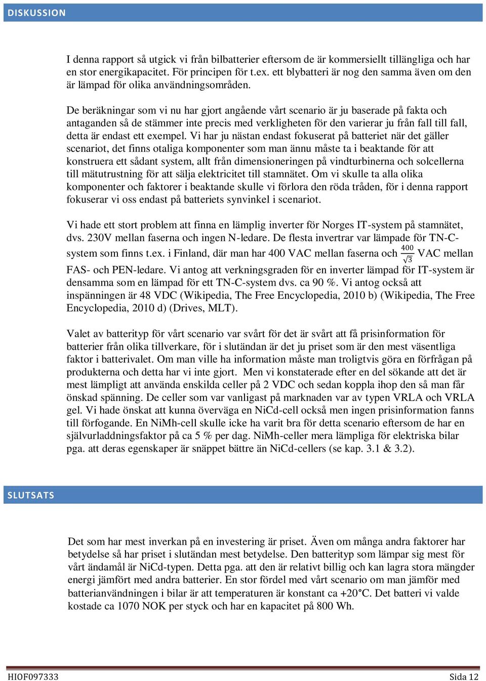 De beräkningar som vi nu har gjort angående vårt scenario är ju baserade på fakta och antaganden så de stämmer inte precis med verkligheten för den varierar ju från fall till fall, detta är endast