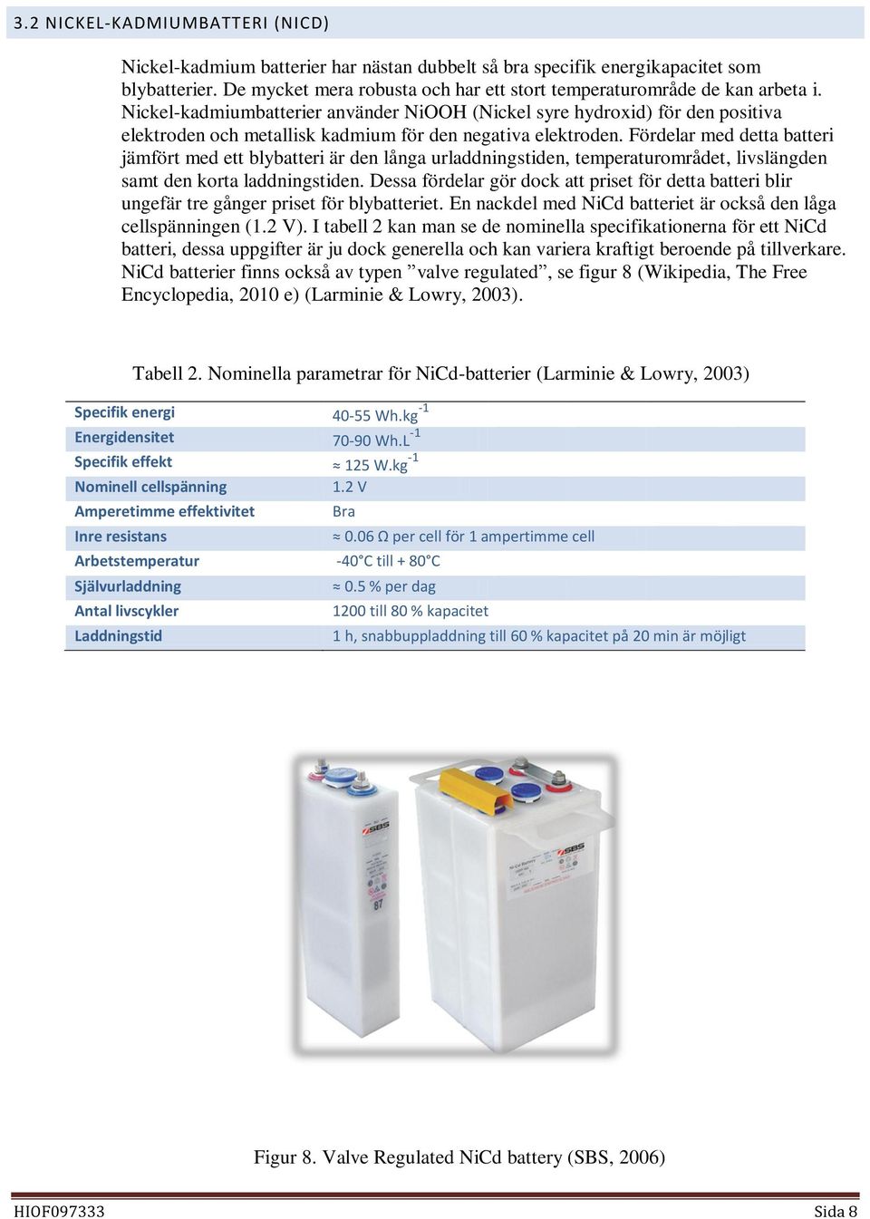 Nickel-kadmiumbatterier använder NiOOH (Nickel syre hydroxid) för den positiva elektroden och metallisk kadmium för den negativa elektroden.