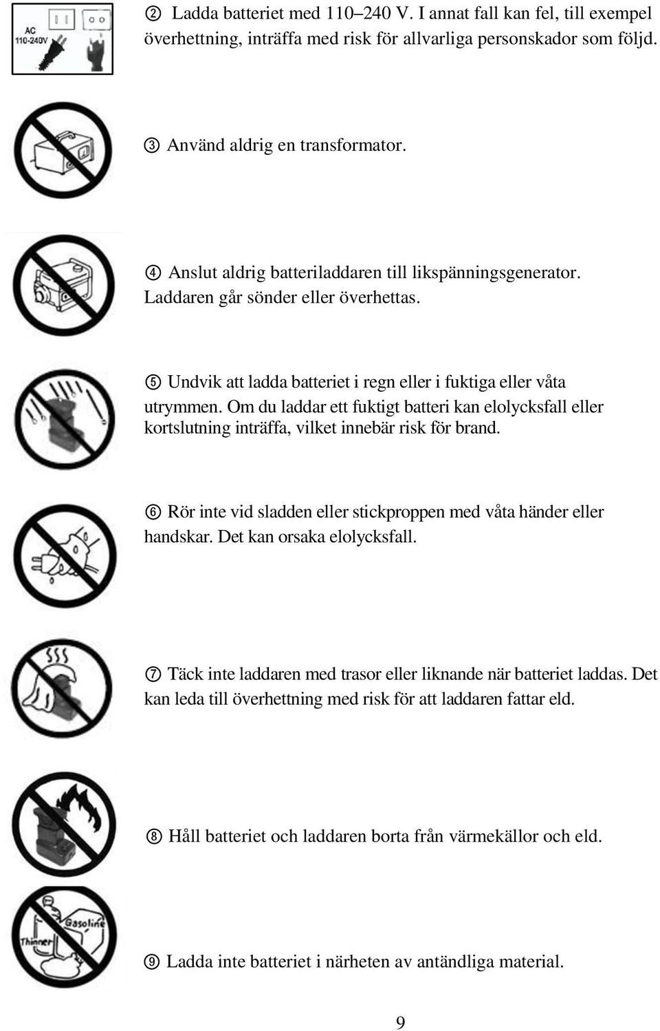 Om du laddar ett fuktigt batteri kan elolycksfall eller kortslutning inträffa, vilket innebär risk för brand. 6 Rör inte vid sladden eller stickproppen med våta händer eller handskar.