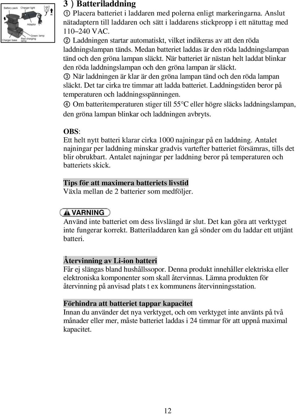 När batteriet är nästan helt laddat blinkar den röda laddningslampan och den gröna lampan är släckt. 3 När laddningen är klar är den gröna lampan tänd och den röda lampan släckt.