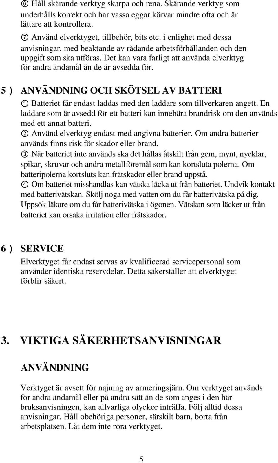 5) ANVÄNDNING OCH SKÖTSEL AV BATTERI 1 Batteriet får endast laddas med den laddare som tillverkaren angett.