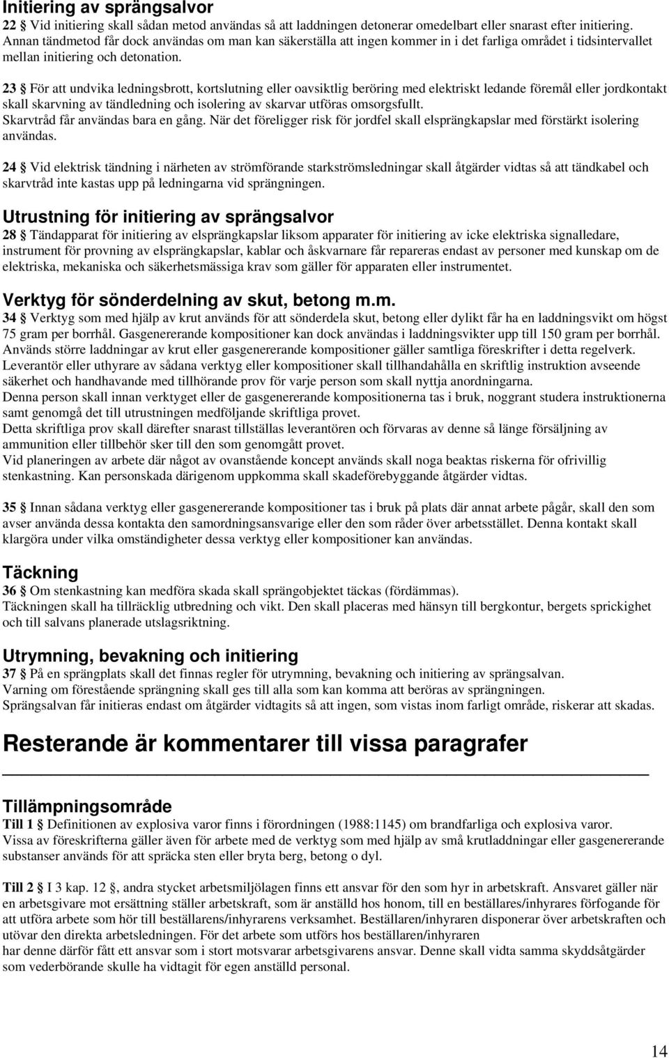 23 För att undvika ledningsbrott, kortslutning eller oavsiktlig beröring med elektriskt ledande föremål eller jordkontakt skall skarvning av tändledning och isolering av skarvar utföras omsorgsfullt.