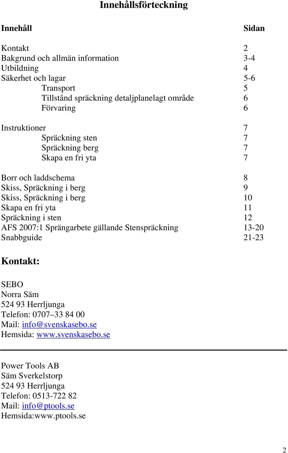 Skapa en fri yta 11 Spräckning i sten 12 AFS 2007:1 Sprängarbete gällande Stenspräckning 13-20 Snabbguide 21-23 Kontakt: SEBO Norra Säm 524 93 Herrljunga Telefon: 0707 33