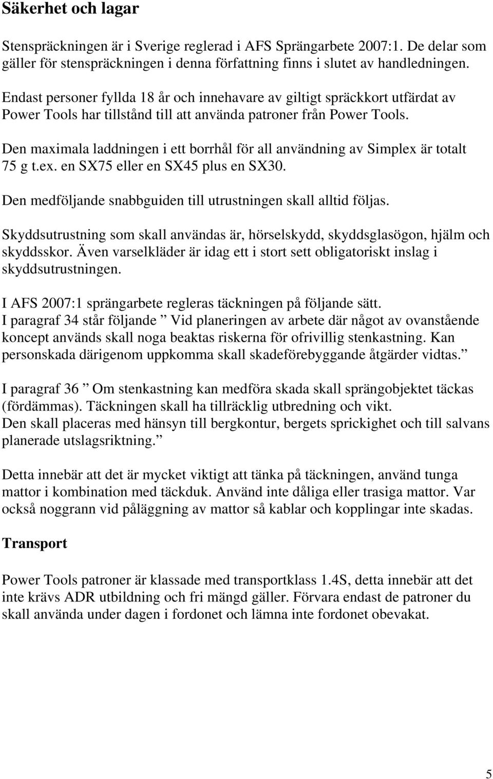 Den maximala laddningen i ett borrhål för all användning av Simplex är totalt 75 g t.ex. en SX75 eller en SX45 plus en SX30. Den medföljande snabbguiden till utrustningen skall alltid följas.