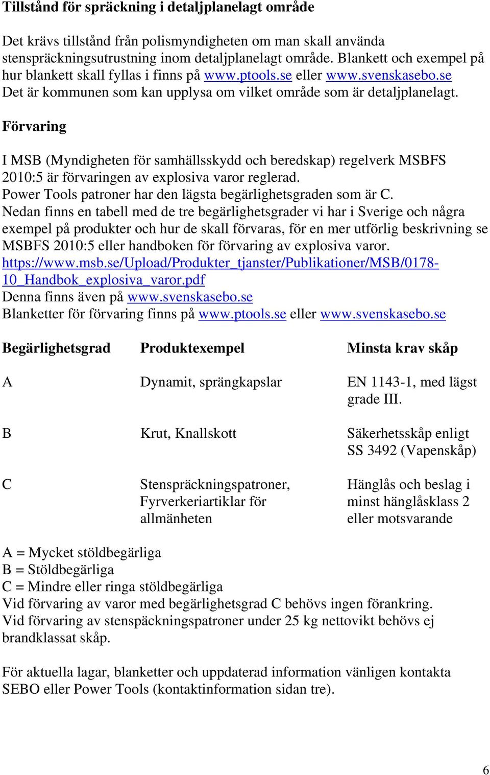 Förvaring I MSB (Myndigheten för samhällsskydd och beredskap) regelverk MSBFS 2010:5 är förvaringen av explosiva varor reglerad. Power Tools patroner har den lägsta begärlighetsgraden som är C.