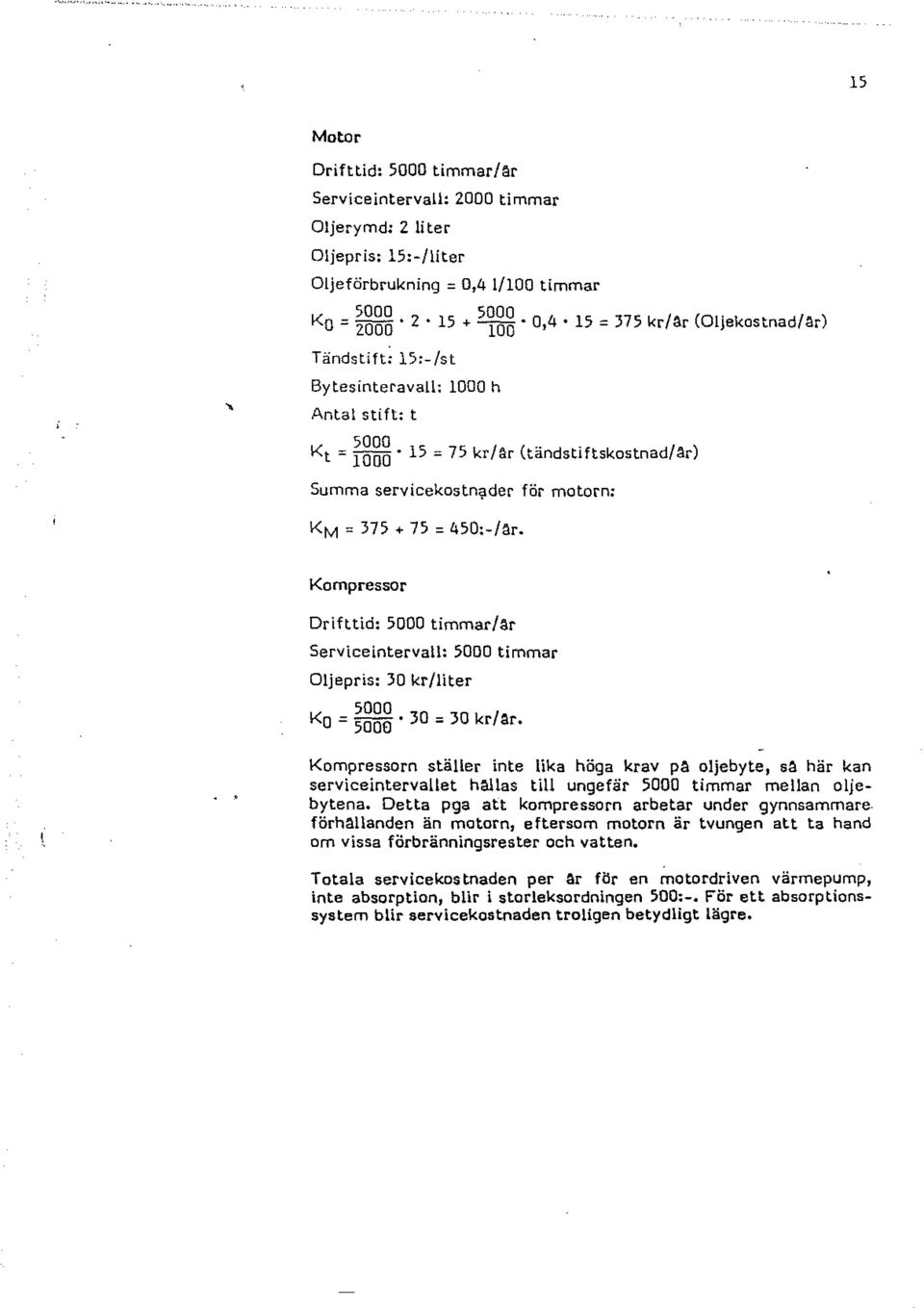 375 + 75 = 450:-/är. Kompressor Drifttid: 5000 timmar/ar Serviceinterva: 5000 timmar Ojepris: 30 kr/iter 5000 Ko = 5000 30 = 30 kr/är. \.. Kompressorn stäher inte ika höga krav pä ojebyte, så.