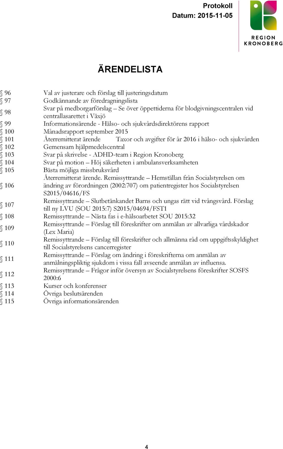 hjälpmedelscentral 103 Svar på skrivelse - ADHD-team i Region Kronoberg 104 Svar på motion Höj säkerheten i ambulansverksamheten 105 Bästa möjliga missbruksvård 106 107 Återremitterat ärende.