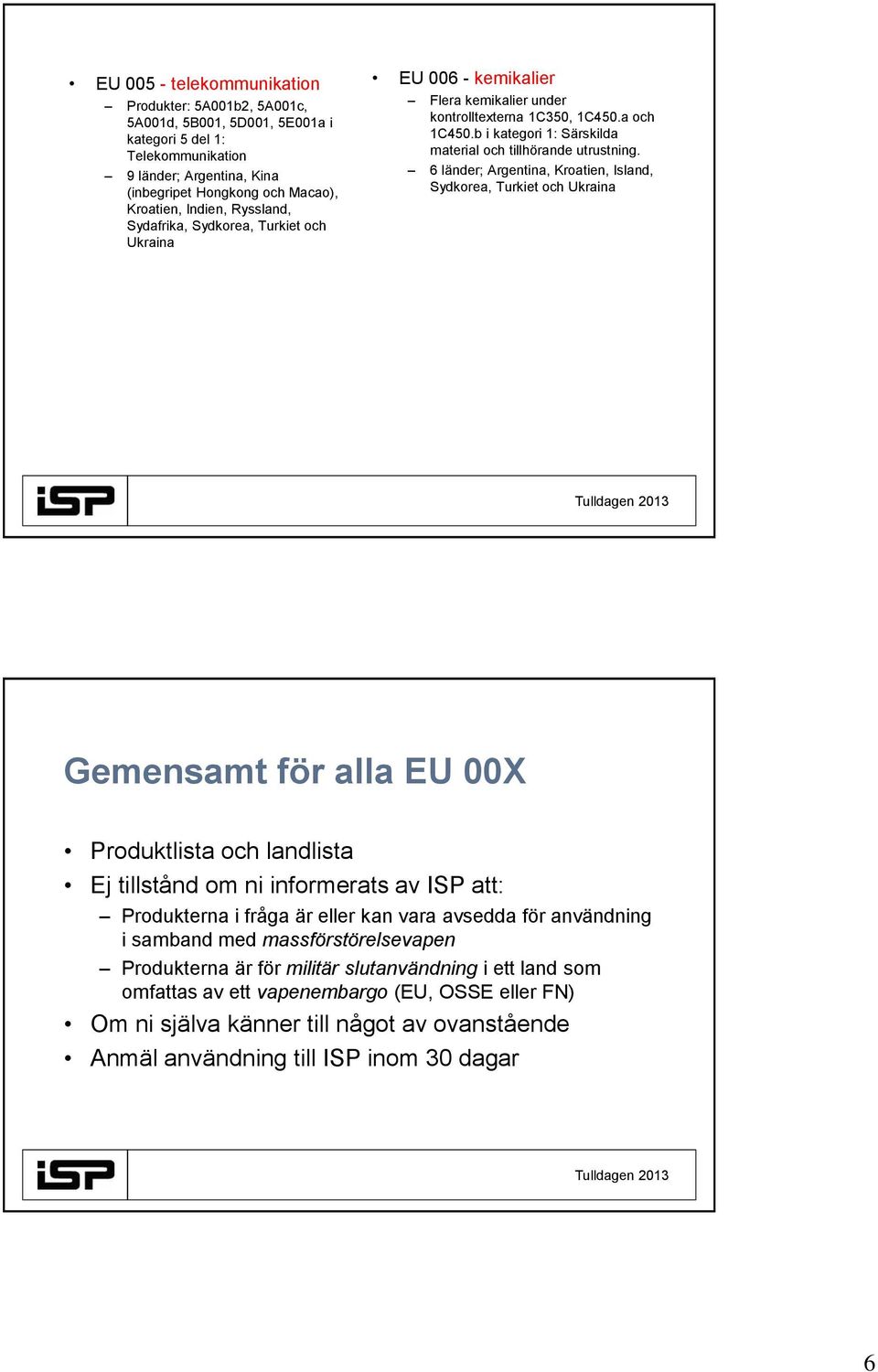 6 länder; Argentina, Kroatien, Island, Sydkorea, Turkiet och Ukraina Gemensamt för alla EU 00X Produktlista och landlista Ej tillstånd om ni informerats av ISP att: Produkterna i fråga är eller kan