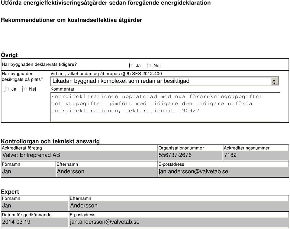 ytuppgifter jämfört med tidigare den tidigare utförda energideklarationen, deklarationsid 90927 6 Kontrollorgan och tekniskt ansvarig Ackrediterat företag Valvet Entreprenad AB Förnamn Jan Efternamn