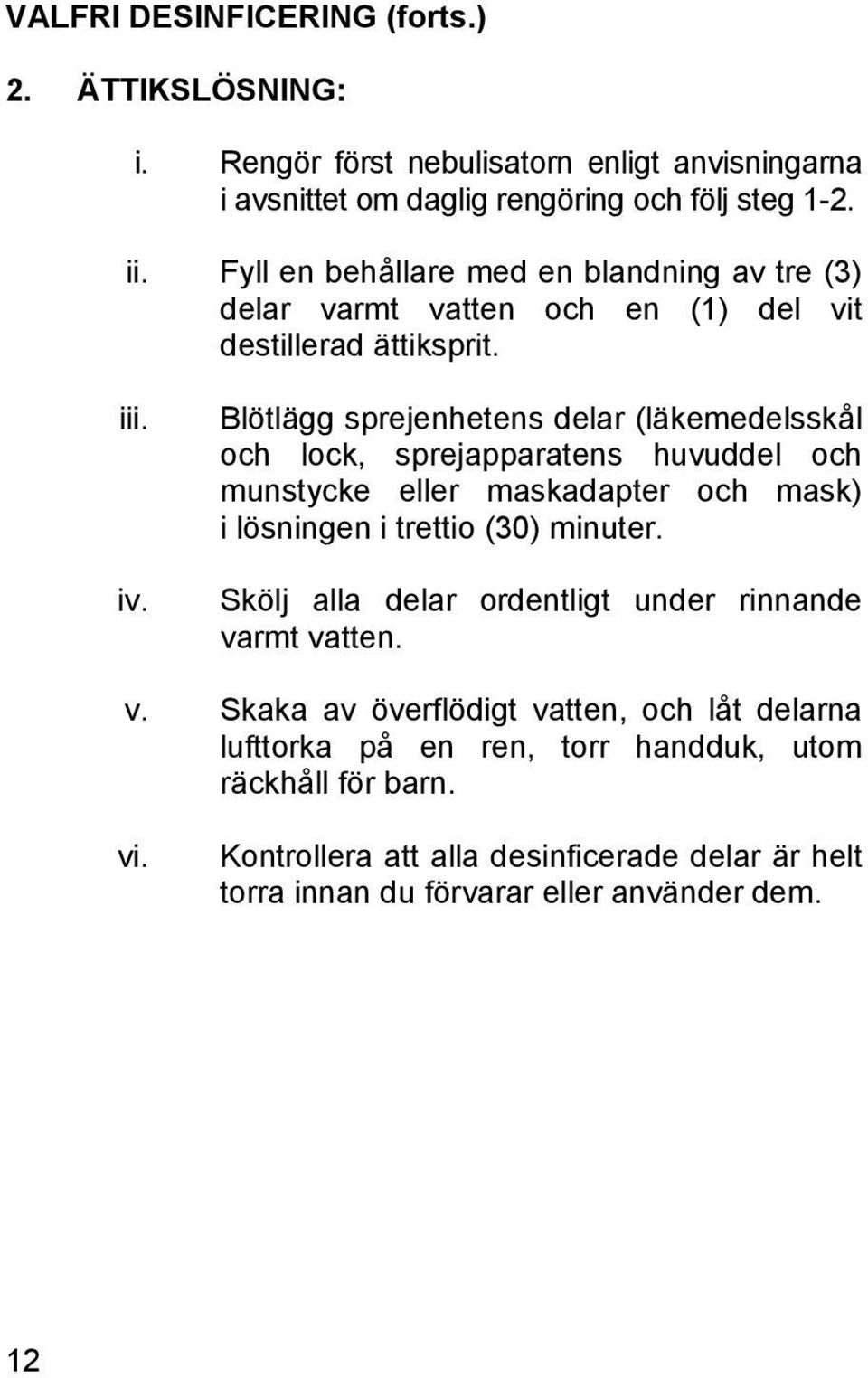 Blötlägg sprejenhetens delar (läkemedelsskål och lock, sprejapparatens huvuddel och munstycke eller maskadapter och mask) i lösningen i trettio (30) minuter.