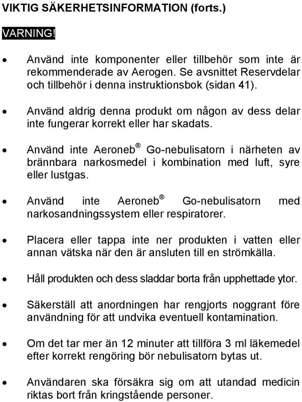 Använd inte Aeroneb Go-nebulisatorn i närheten av brännbara narkosmedel i kombination med luft, syre eller lustgas. Använd inte Aeroneb Go-nebulisatorn med narkosandningssystem eller respiratorer.