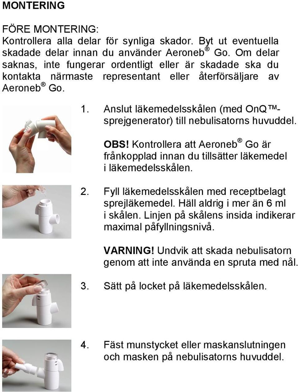 Anslut läkemedelsskålen (med OnQ sprejgenerator) till nebulisatorns huvuddel. OBS! Kontrollera att Aeroneb Go är frånkopplad innan du tillsätter läkemedel i läkemedelsskålen. 2.