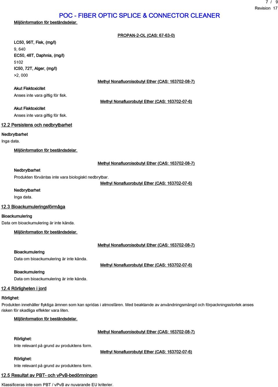 Nedbrytbarhet Produkten förväntas inte vara biologiskt nedbrytbar. Nedbrytbarhet Inga data. 12.3 Bioackumuleringsförmåga Bioackumulering Data om bioackumulering är inte kända.