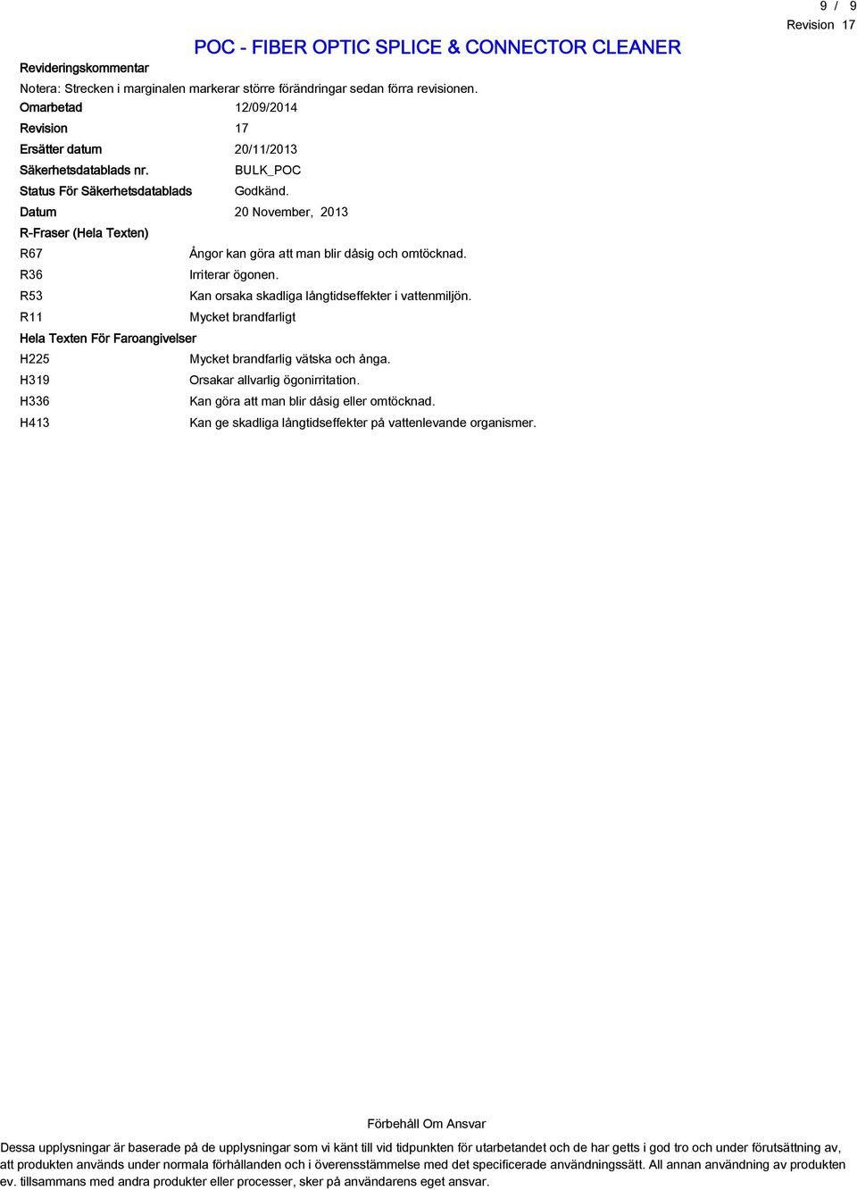 R53 Kan orsaka skadliga långtidseffekter i vattenmiljön. R11 Mycket brandfarligt Hela Texten För Faroangivelser H225 Mycket brandfarlig vätska och ånga. H319 Orsakar allvarlig ögonirritation.