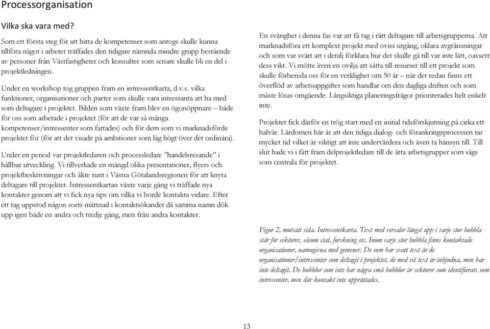 som senare skulle bli en del i projektledningen. Under en workshop tog gruppen fram en intressentkarta, d.v.s. vilka funktioner, organisationer och parter som skulle vara intressanta att ha med som deltagare i projektet.