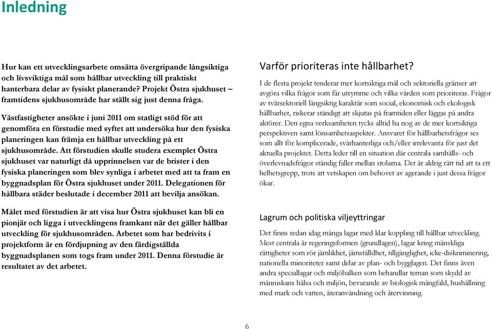 Västfastigheter ansökte i juni 2011 om statligt stöd för att genomföra en förstudie med syftet att undersöka hur den fysiska planeringen kan främja en hållbar utveckling på ett sjukhusområde.