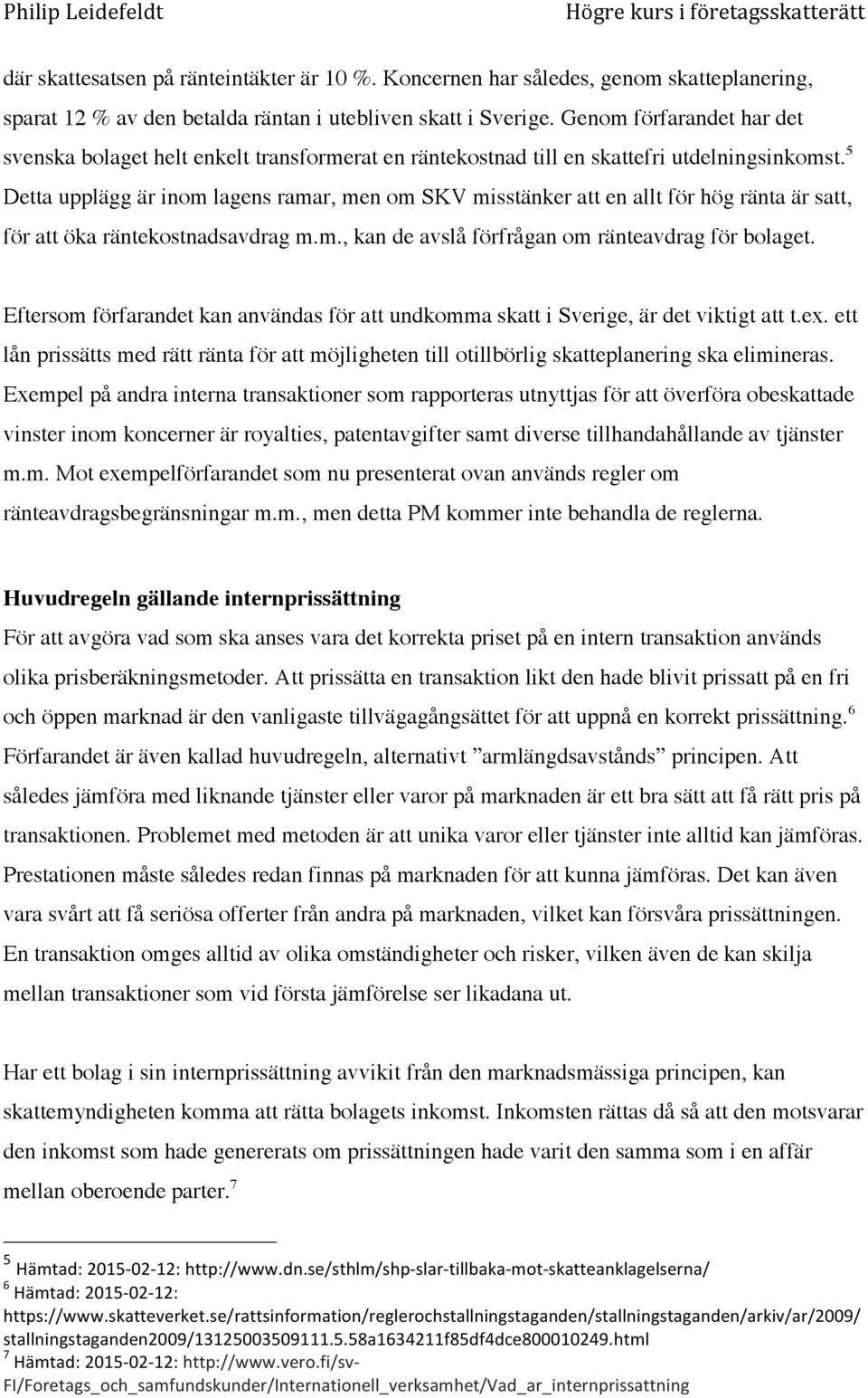 5 Detta upplägg är inom lagens ramar, men om SKV misstänker att en allt för hög ränta är satt, för att öka räntekostnadsavdrag m.m., kan de avslå förfrågan om ränteavdrag för bolaget.