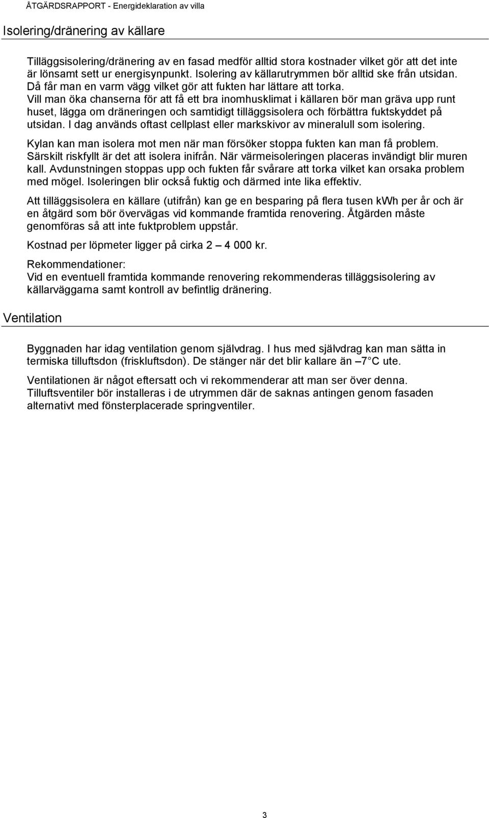 Vill man öka chanserna för att få ett bra inomhusklimat i källaren bör man gräva upp runt huset, lägga om dräneringen och samtidigt tilläggsisolera och förbättra fuktskyddet på utsidan.