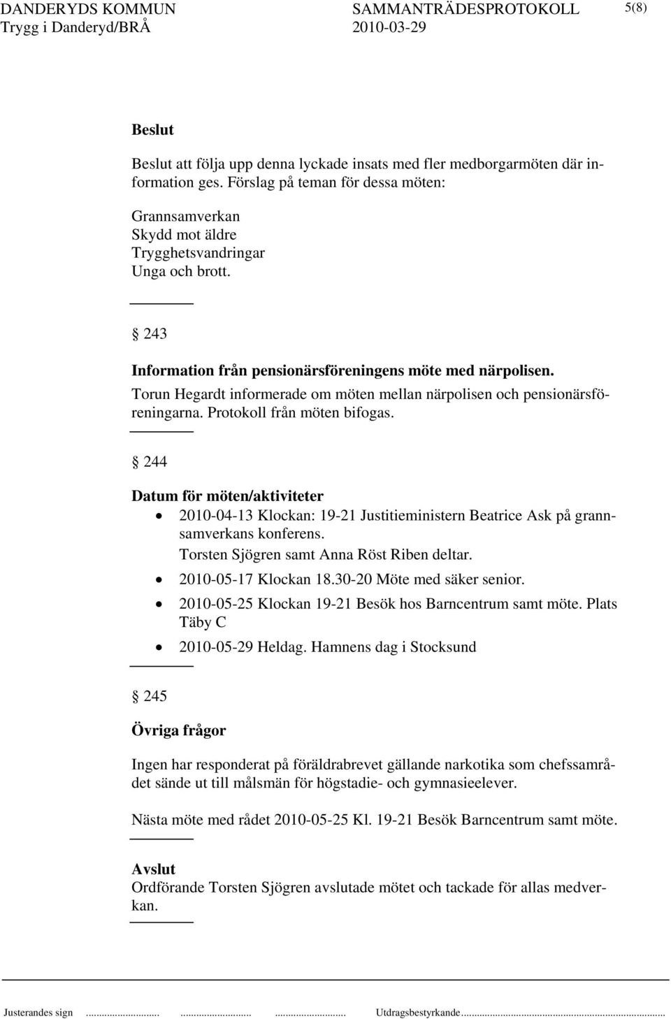 244 Datum för möten/aktiviteter 2010-04-13 Klockan: 19-21 Justitieministern Beatrice Ask på grannsamverkans konferens. Torsten Sjögren samt Anna Röst Riben deltar. 2010-05-17 Klockan 18.