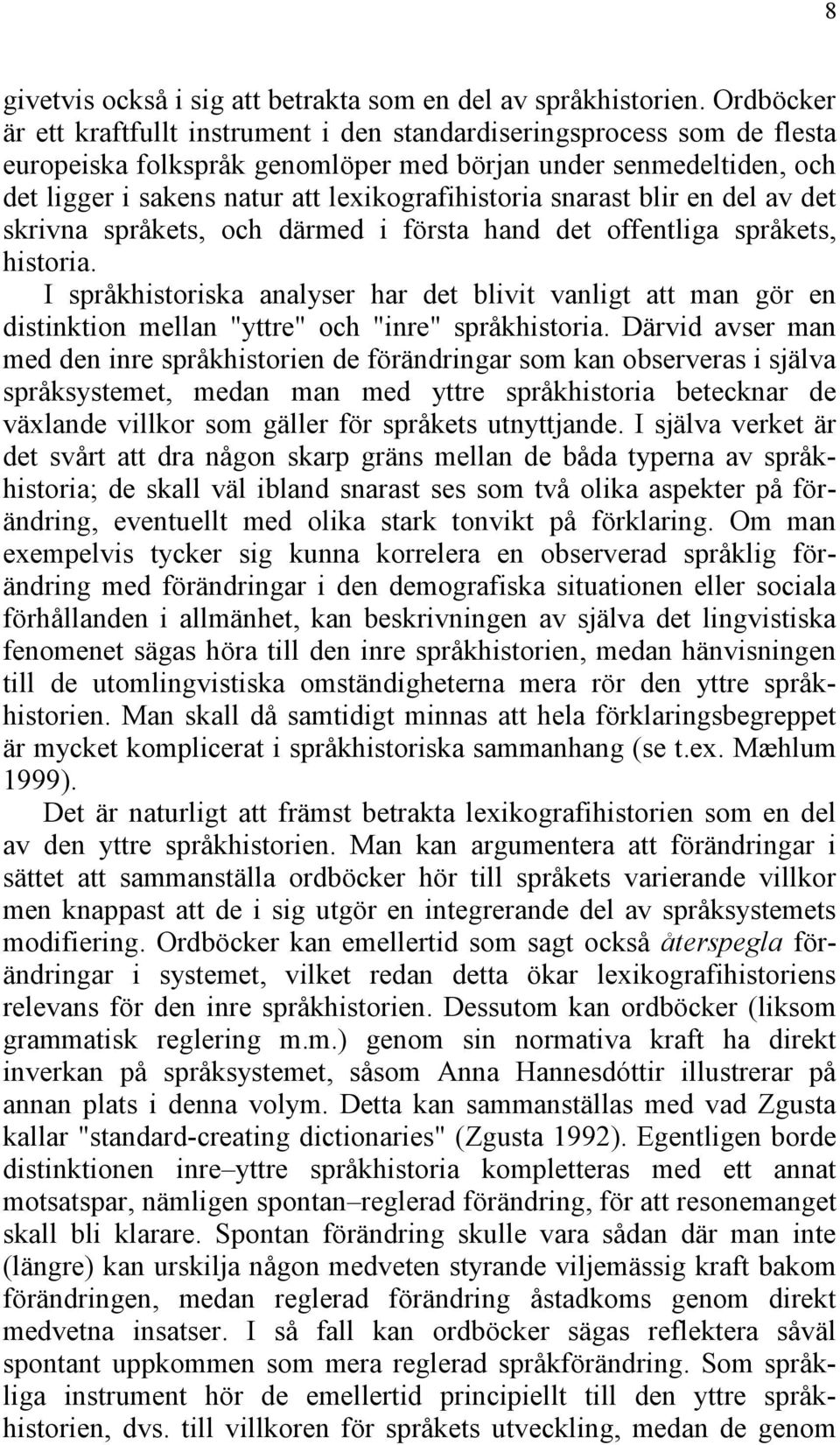 lexikografihistoria snarast blir en del av det skrivna språkets, och därmed i första hand det offentliga språkets, historia.