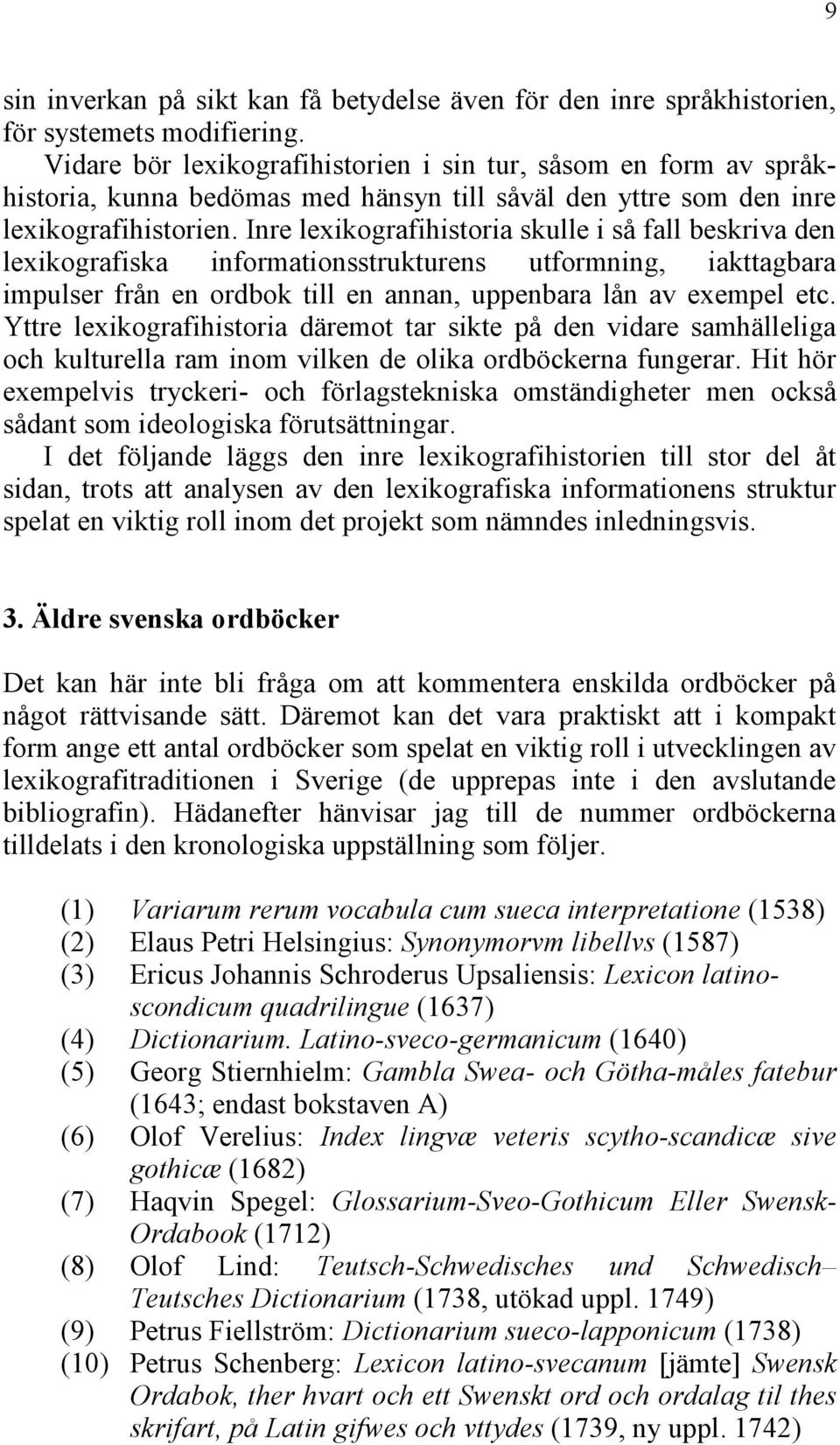 Inre lexikografihistoria skulle i så fall beskriva den lexikografiska informationsstrukturens utformning, iakttagbara impulser från en ordbok till en annan, uppenbara lån av exempel etc.