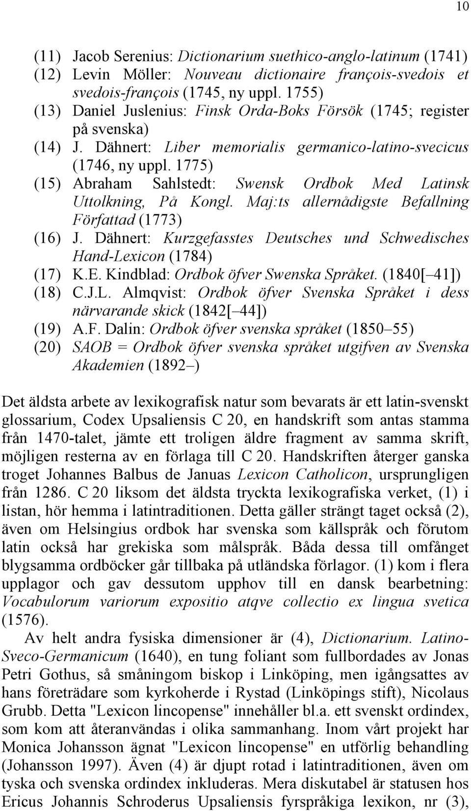 1775) (15) Abraham Sahlstedt: Swensk Ordbok Med Latinsk Uttolkning, På Kongl. Maj:ts allernådigste Befallning Författad (1773) (16) J.