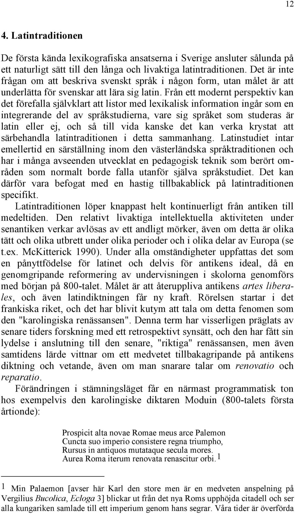 Från ett modernt perspektiv kan det förefalla självklart att listor med lexikalisk information ingår som en integrerande del av språkstudierna, vare sig språket som studeras är latin eller ej, och så