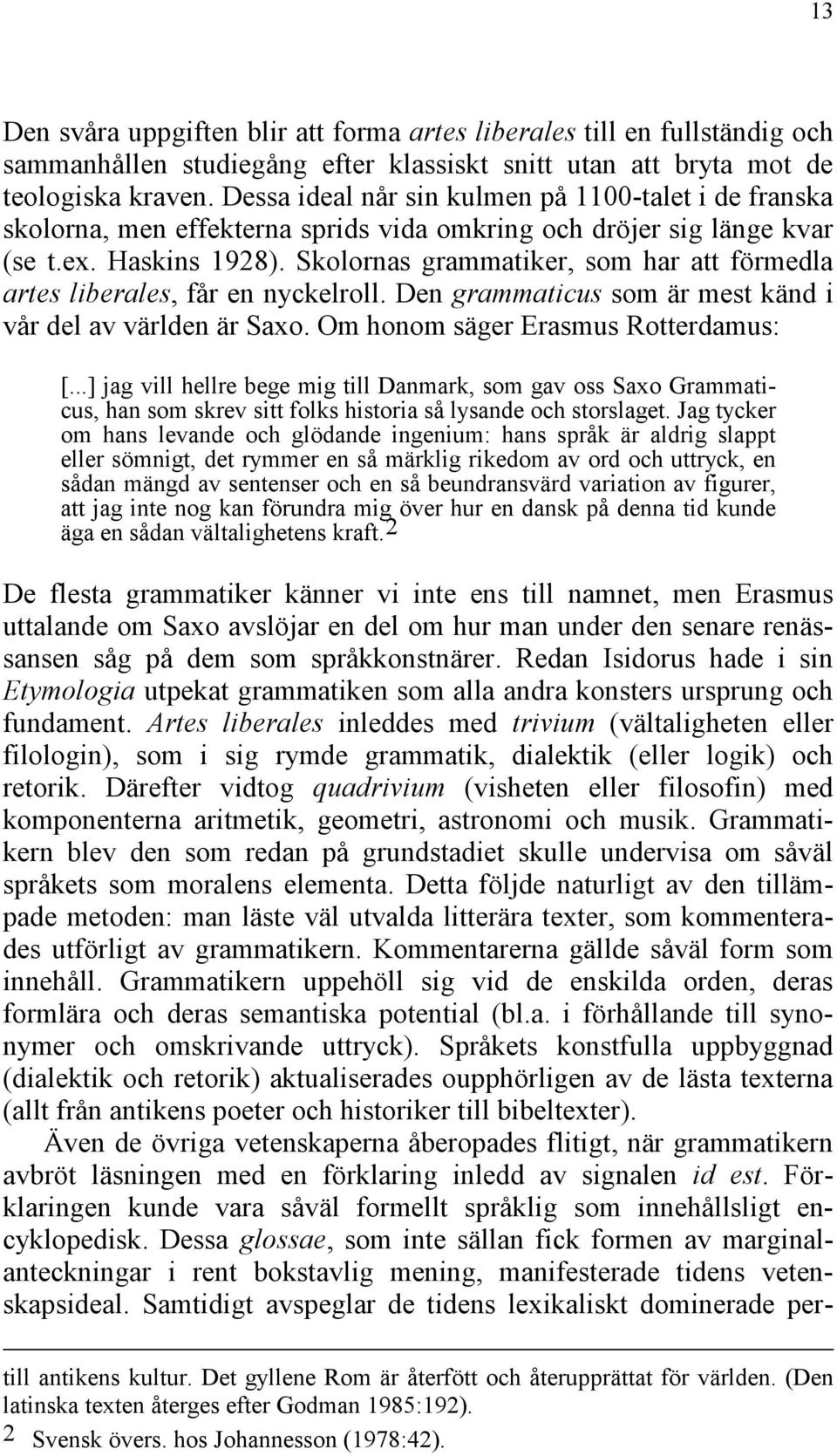 Skolornas grammatiker, som har att förmedla artes liberales, får en nyckelroll. Den grammaticus som är mest känd i vår del av världen är Saxo. Om honom säger Erasmus Rotterdamus: [.