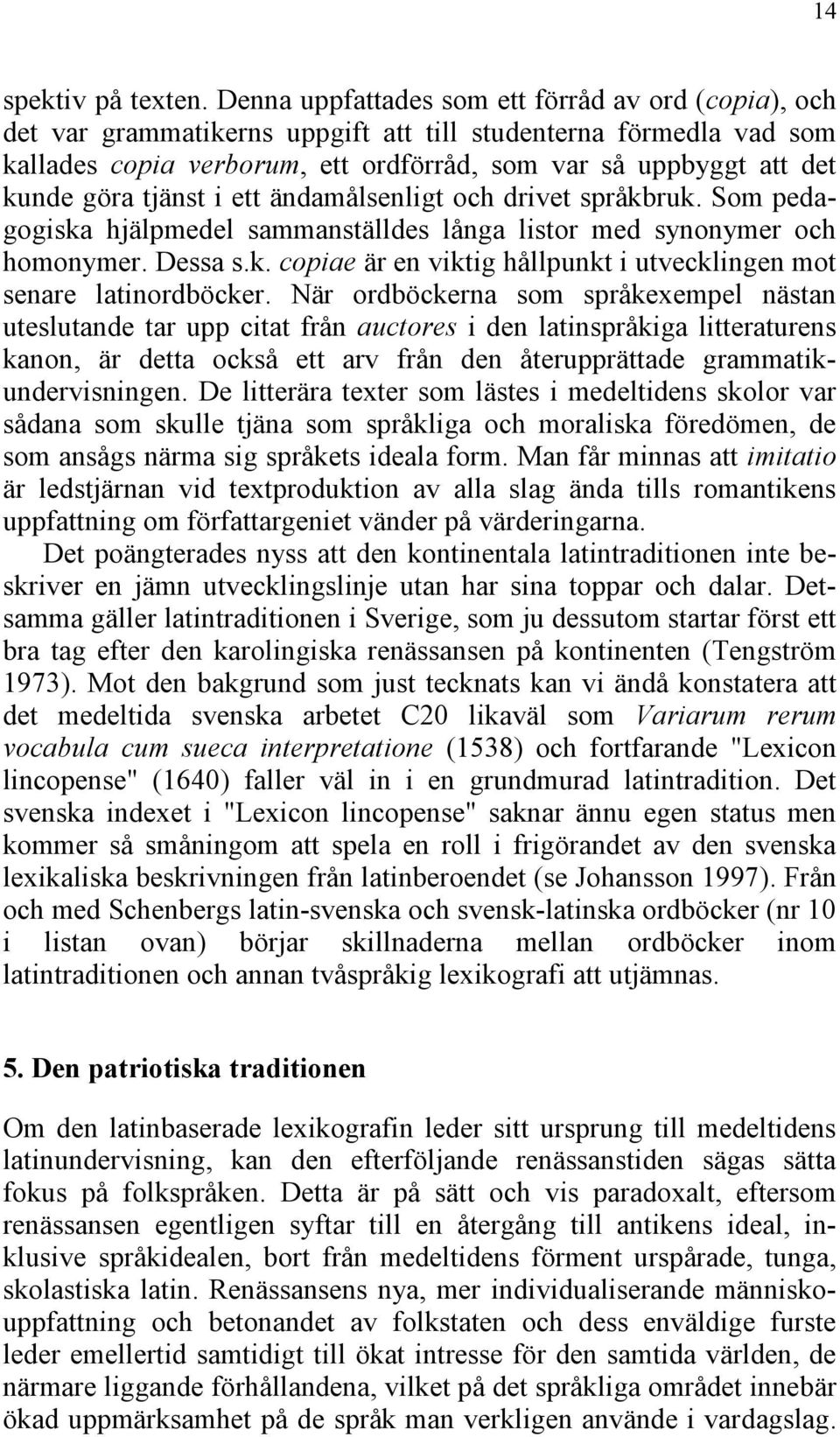 tjänst i ett ändamålsenligt och drivet språkbruk. Som pedagogiska hjälpmedel sammanställdes långa listor med synonymer och homonymer. Dessa s.k. copiae är en viktig hållpunkt i utvecklingen mot senare latinordböcker.