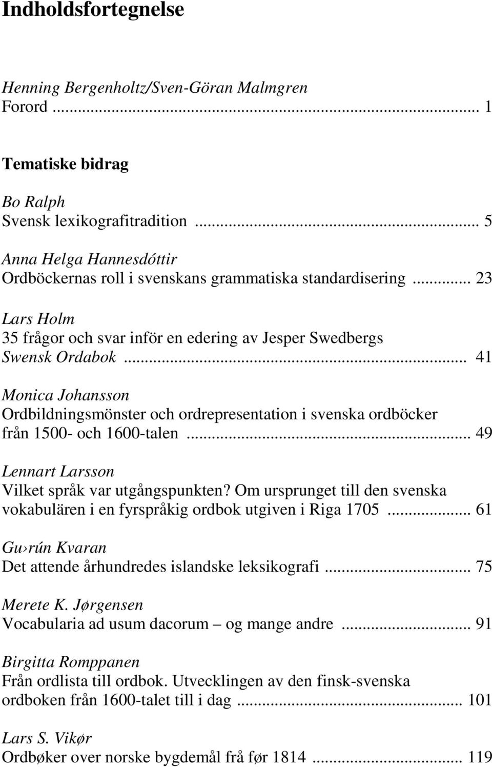 .. 41 Monica Johansson Ordbildningsmönster och ordrepresentation i svenska ordböcker från 1500- och 1600-talen... 49 Lennart Larsson Vilket språk var utgångspunkten?