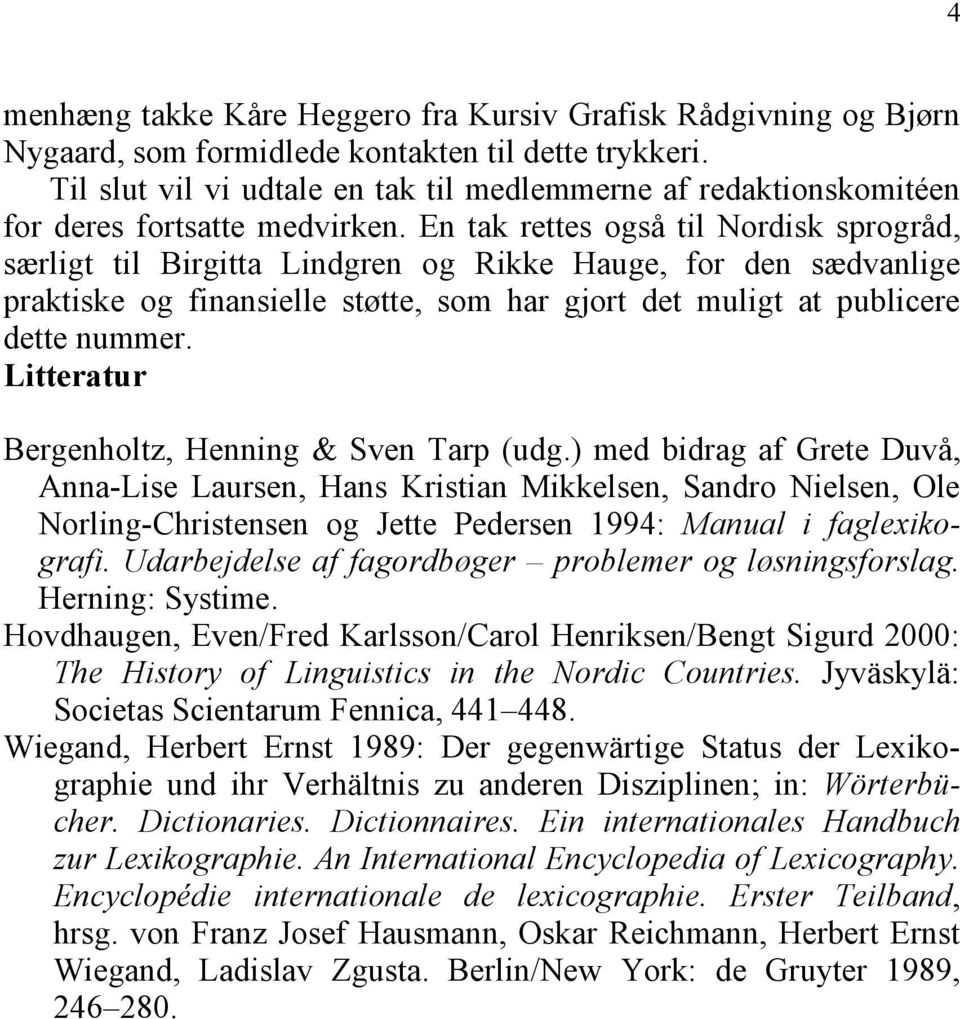 En tak rettes også til Nordisk sprogråd, særligt til Birgitta Lindgren og Rikke Hauge, for den sædvanlige praktiske og finansielle støtte, som har gjort det muligt at publicere dette nummer.